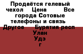 Продаётся гелевый чехол  › Цена ­ 55 - Все города Сотовые телефоны и связь » Другое   . Бурятия респ.,Улан-Удэ г.